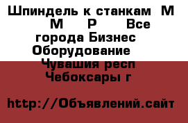 Шпиндель к станкам 6М12, 6М82, 6Р11. - Все города Бизнес » Оборудование   . Чувашия респ.,Чебоксары г.